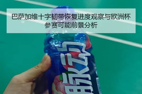 巴萨加维十字韧带恢复进度观察与欧洲杯参赛可能前景分析