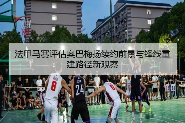 法甲马赛评估奥巴梅扬续约前景与锋线重建路径新观察