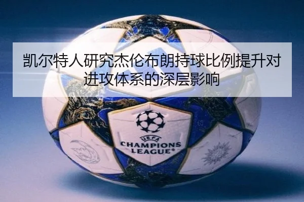 凯尔特人研究杰伦布朗持球比例提升对进攻体系的深层影响