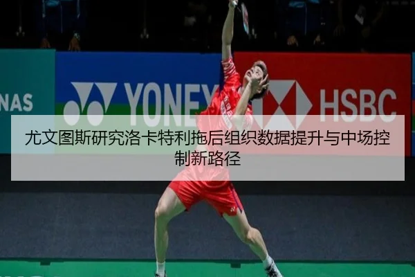 尤文图斯研究洛卡特利拖后组织数据提升与中场控制新路径（kaiyun）